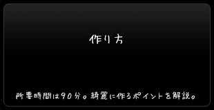 作り方：所要時間９０分。迷いやすいポイントを丁寧解説。