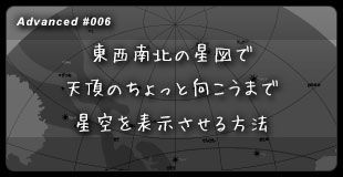 【６】 東西南北の星図で、天頂のちょっと向こうまで星空を表示させる方法