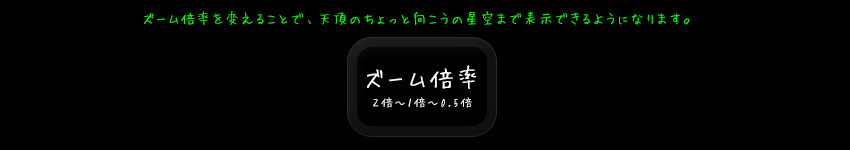 ズーム倍率を変えることで、天頂のちょっと向こうの星空まで表示できるようになります。